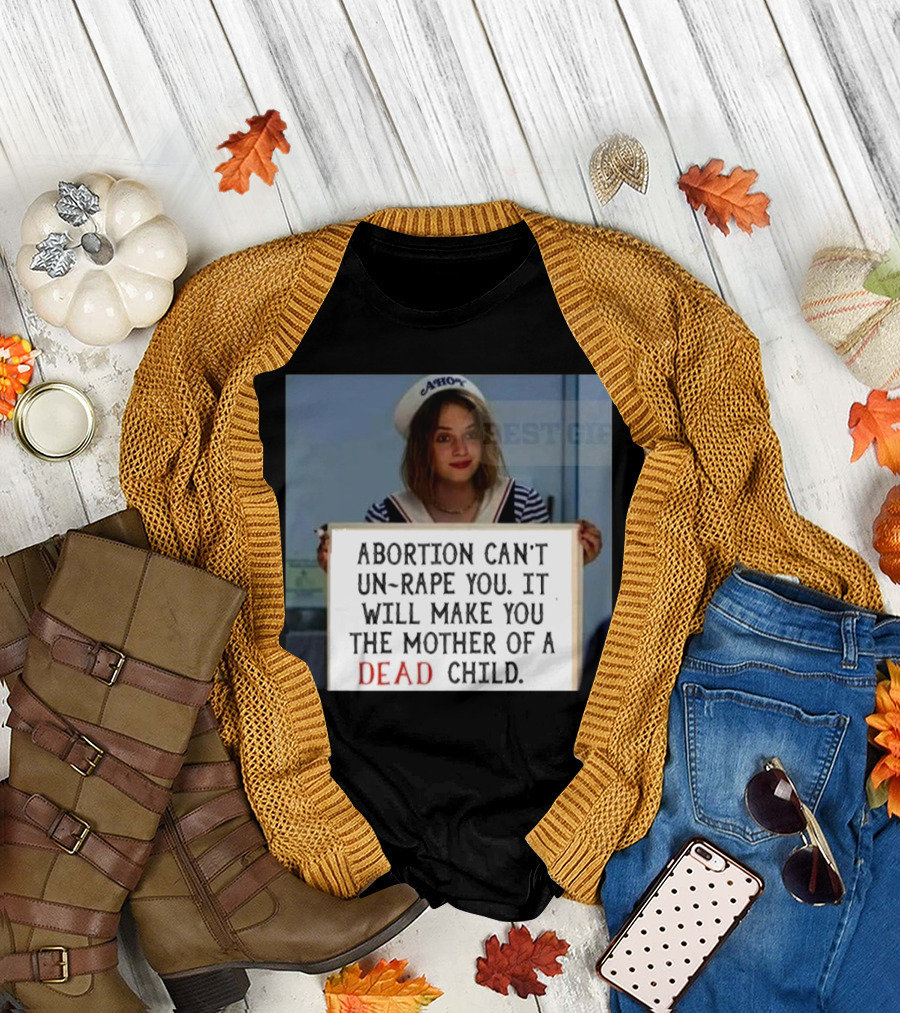 Abortion Can't Un-Rape You It Will Make You the Mother of a Dead Child T-Shirt