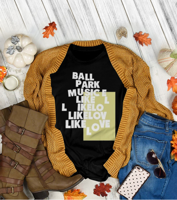 Ball Park Music Like Love Like Like Lov Like Love T-Shirt