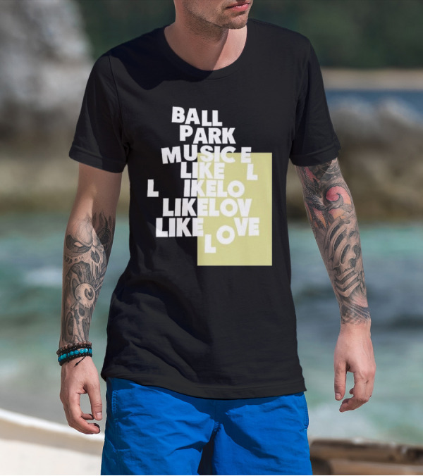 Ball Park Music Like Love Like Like Lov Like Love T-Shirt