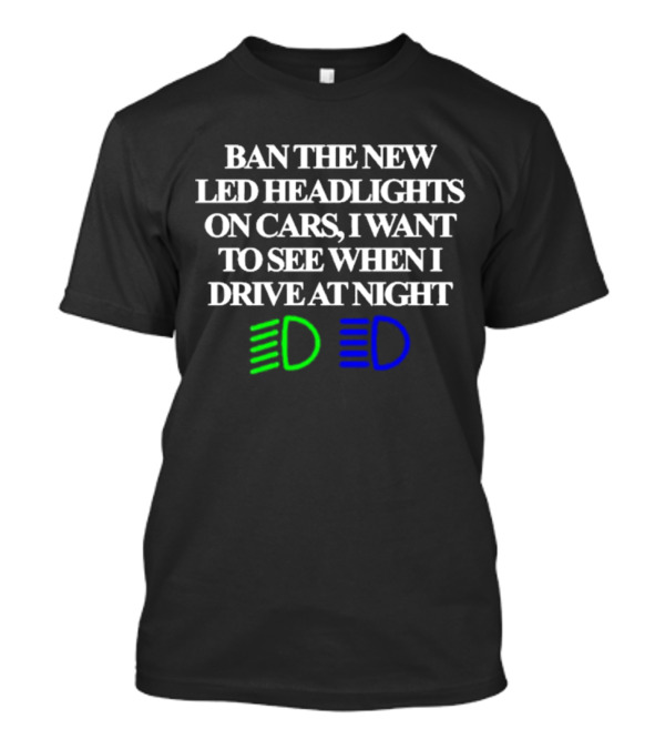 Ban The New LED Headlights On Cars I Want To See When I Drive At Night Bold White Text Design With Green And Blue LED Icons T-Shirt