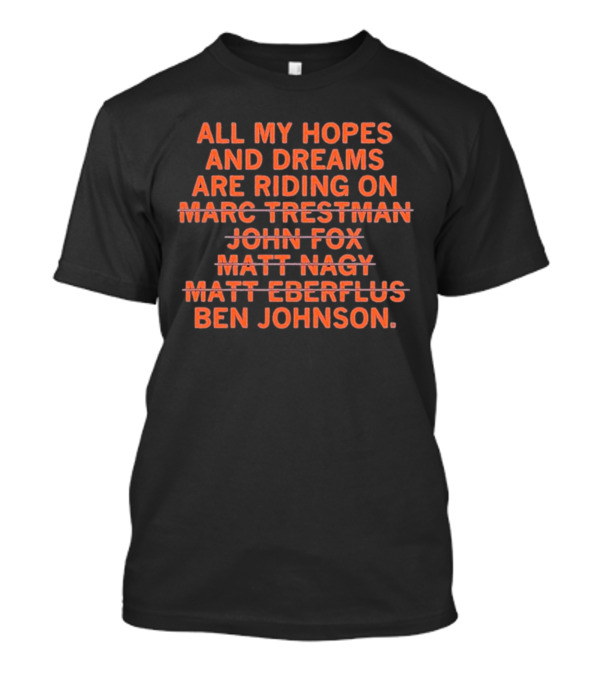 All My Hopes And Dreams Are Riding On Ben Johnson Marc Trestman John Fox Matt Nagy Matt Eberflus T-Shirt