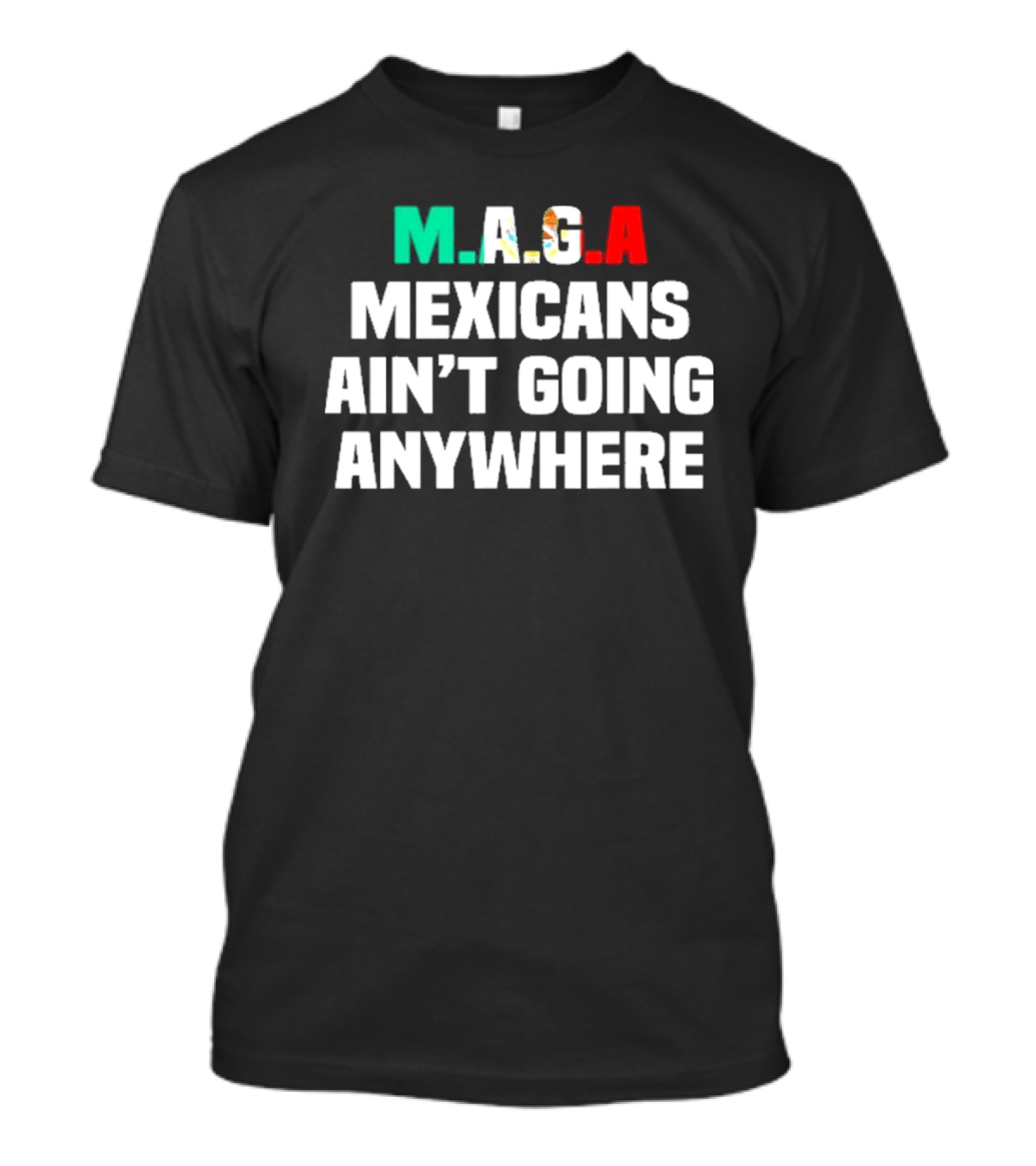 MAGA Mexicans Ain’t Going Anywhere Bold Text Statement T-Shirt