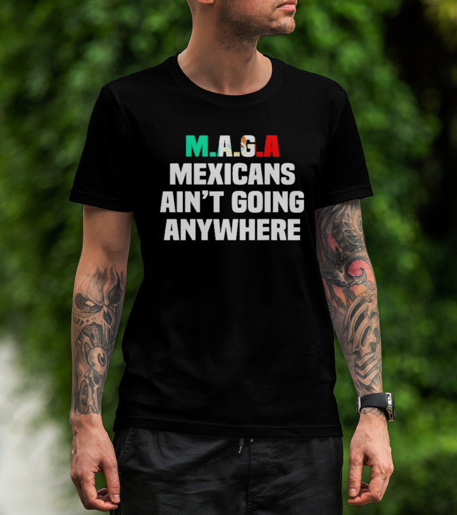 MAGA Mexicans Ain’t Going Anywhere Bold Text Statement T-Shirt