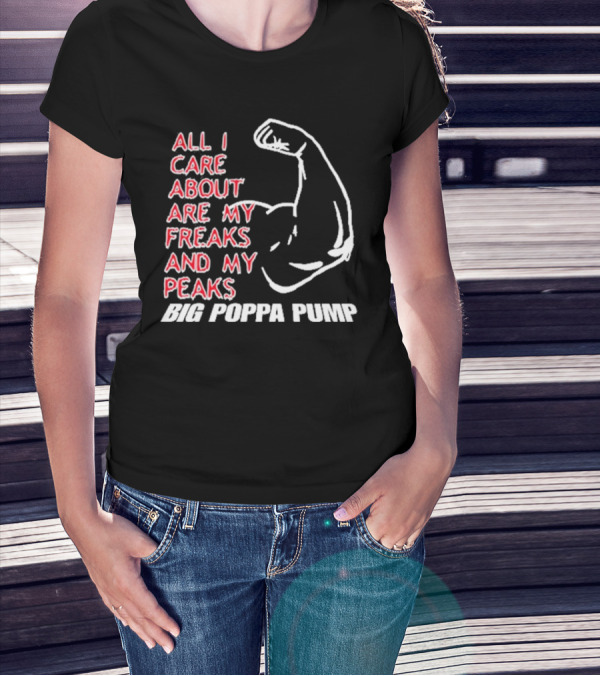 Big Poppa Pump All I Care About Are My Freaks And My Peaks Flexing Arm T-Shirt