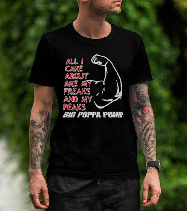 Big Poppa Pump All I Care About Are My Freaks And My Peaks Flexing Arm T-Shirt