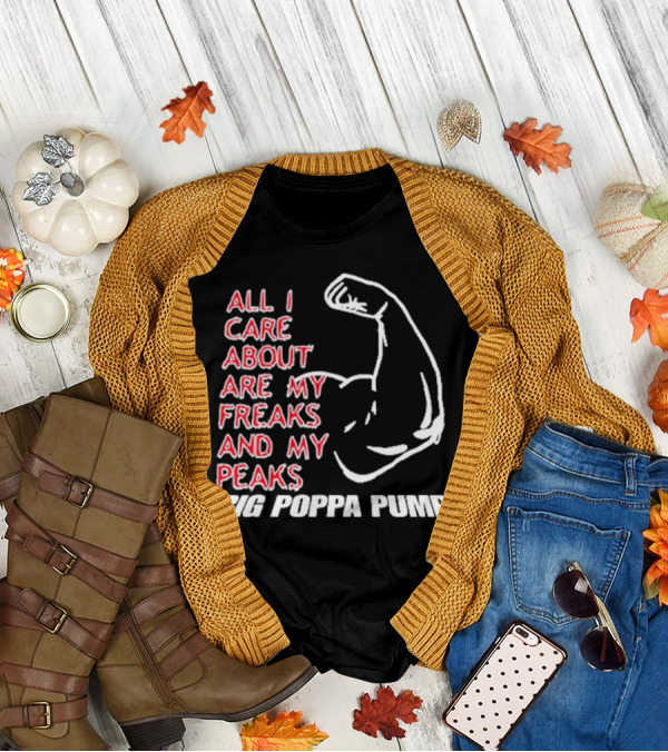 Big Poppa Pump All I Care About Are My Freaks And My Peaks Flexing Arm T-Shirt