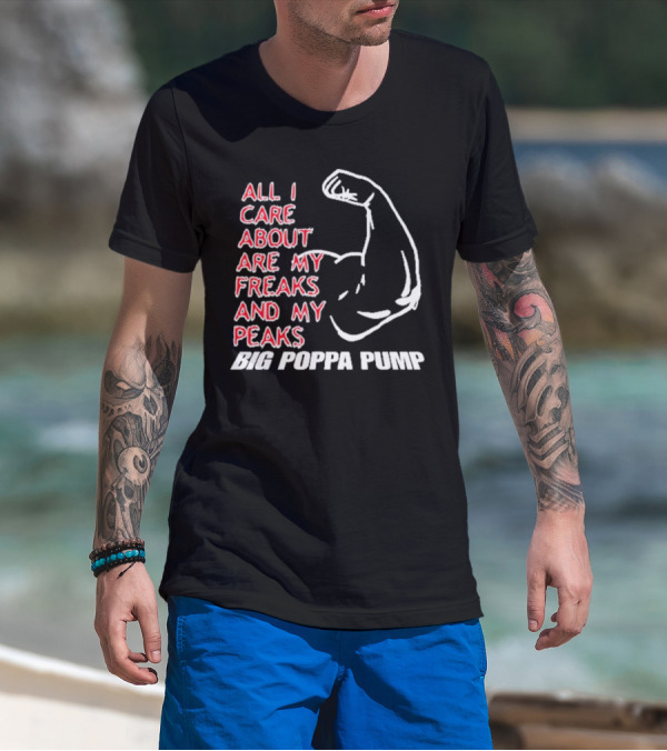 Big Poppa Pump All I Care About Are My Freaks And My Peaks Flexing Arm T-Shirt