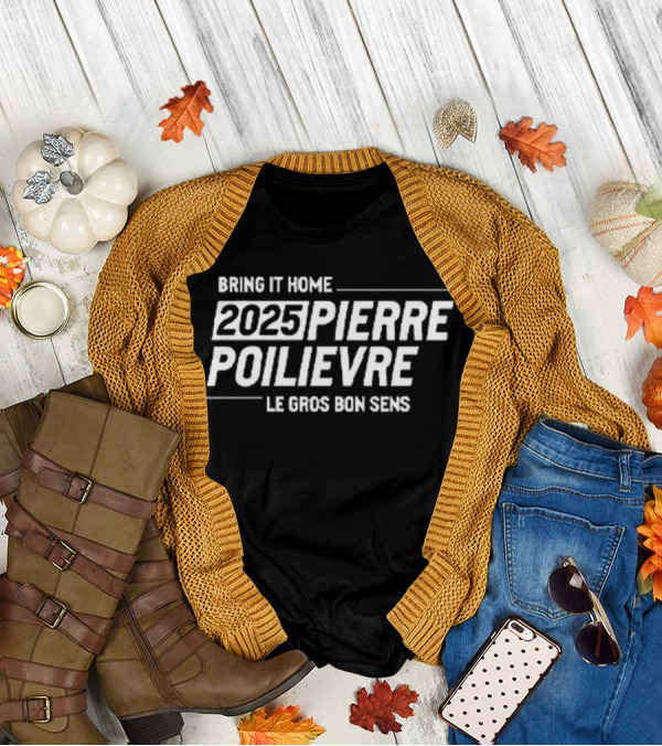 Bring It Home 2025 Pierre Poilievre Le Gros Bon Sens T-Shirt