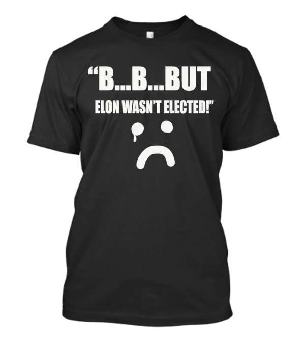 But Elon Wasn’t Elected Sad Face T-Shirt
