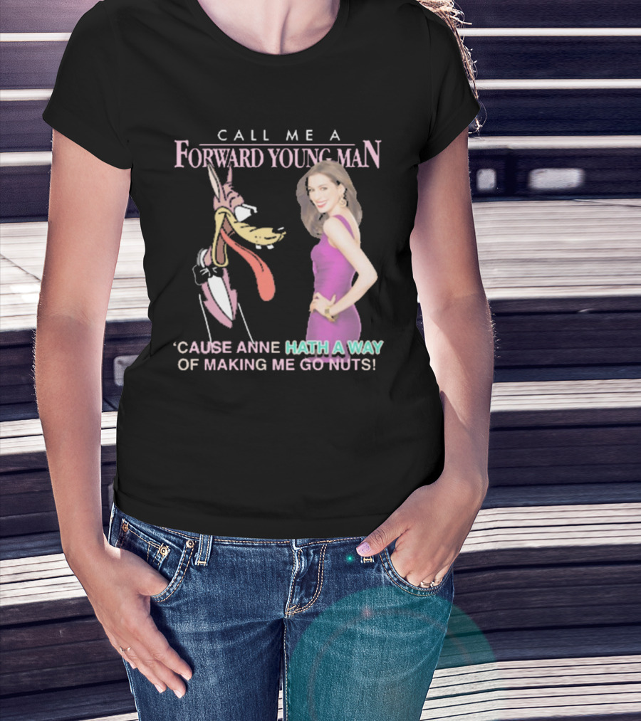 Call Me A Forward Young Man ‘Cause Anne Hath A Way Of Making Me Go Nuts T-Shirt