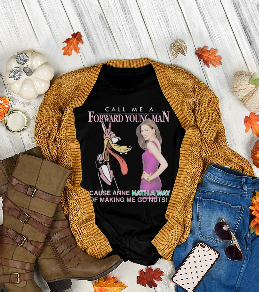 Call Me A Forward Young Man ‘Cause Anne Hath A Way Of Making Me Go Nuts T-Shirt