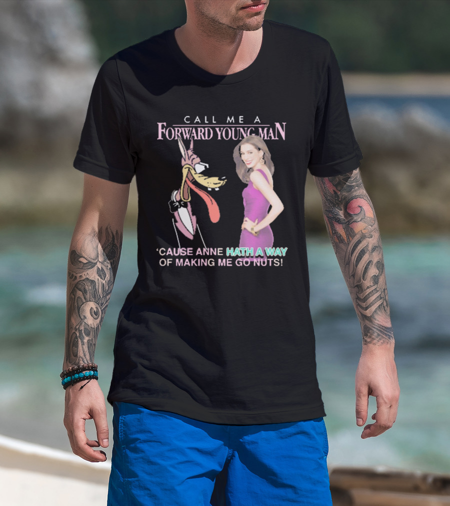 Call Me A Forward Young Man ‘Cause Anne Hath A Way Of Making Me Go Nuts T-Shirt