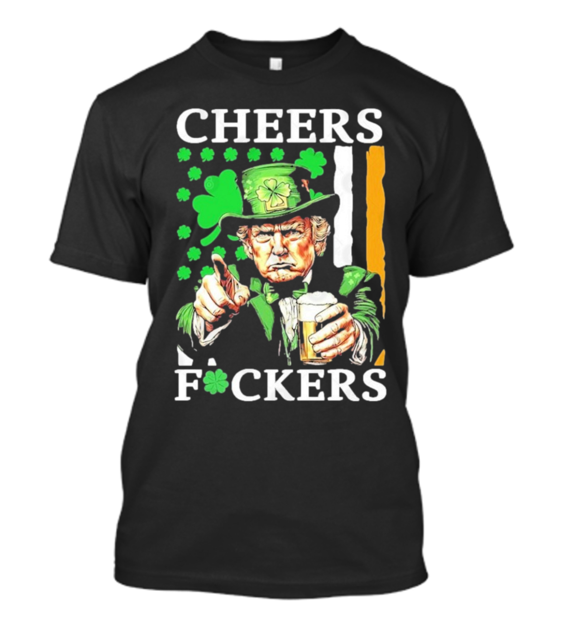 Cheers Fuckers St Patricks Day Funny Beer Drinking Trump T-Shirt