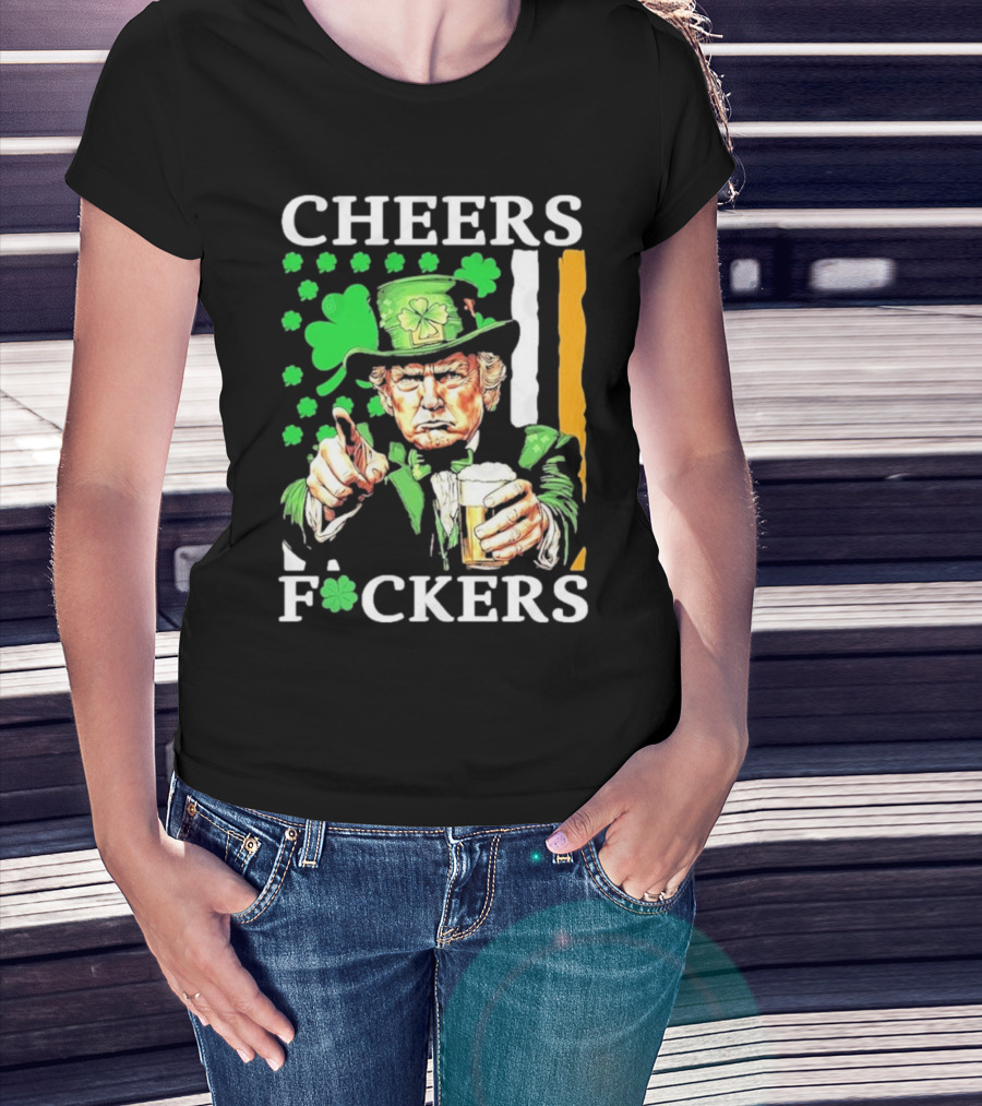 Cheers Fuckers St Patricks Day Funny Beer Drinking Trump T-Shirt