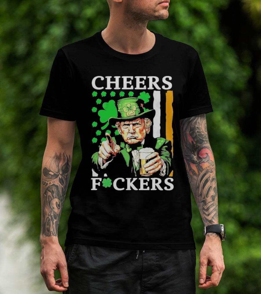 Cheers Fuckers St Patricks Day Funny Beer Drinking Trump T-Shirt