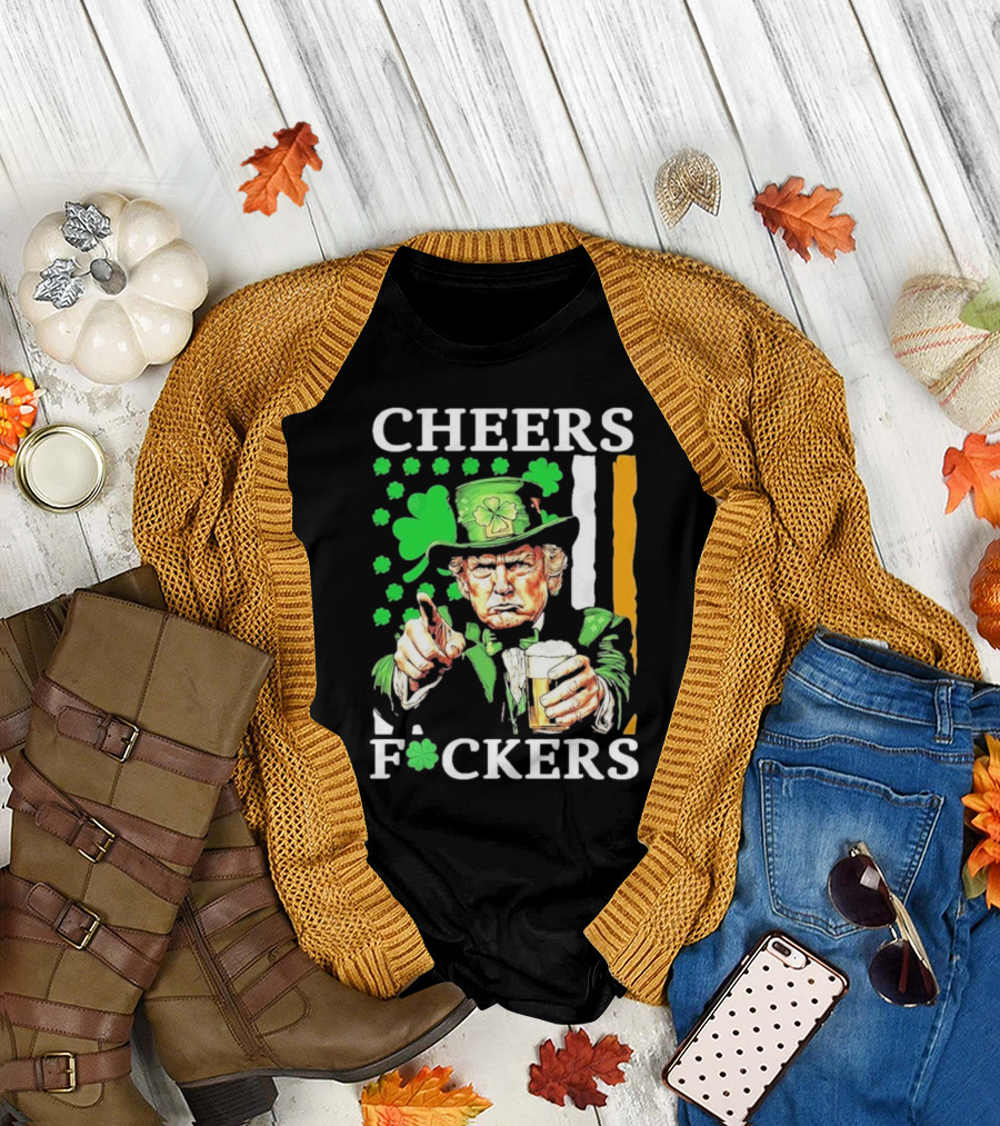 Cheers Fuckers St Patricks Day Funny Beer Drinking Trump T-Shirt