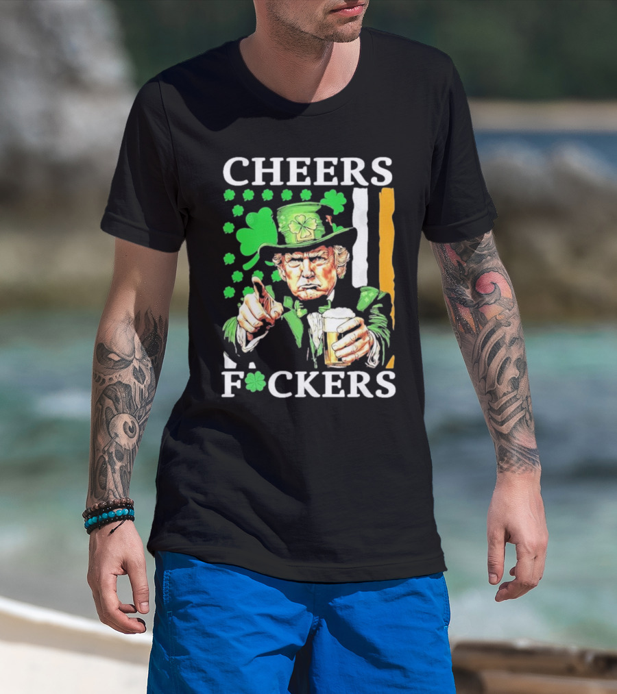 Cheers Fuckers St Patricks Day Funny Beer Drinking Trump T-Shirt