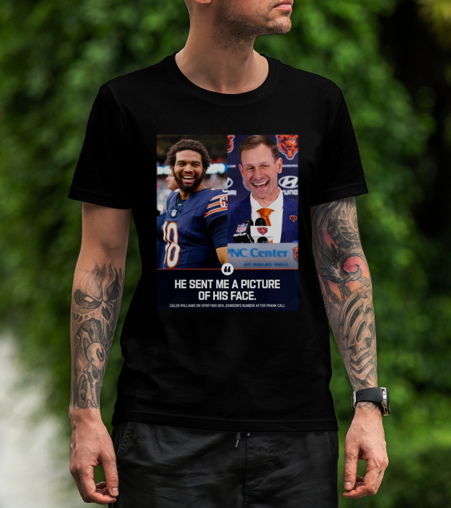 Chicago Bears He Sent Me A Picture Of His Face Caleb Williams On Verifying Ben Johnson’s Number After Prank Call T-Shirt