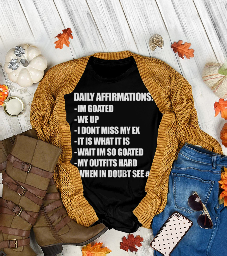 Daily Affirmations Im Goated We Up I Don’t Miss My Ex It Is What It Is T-Shirt