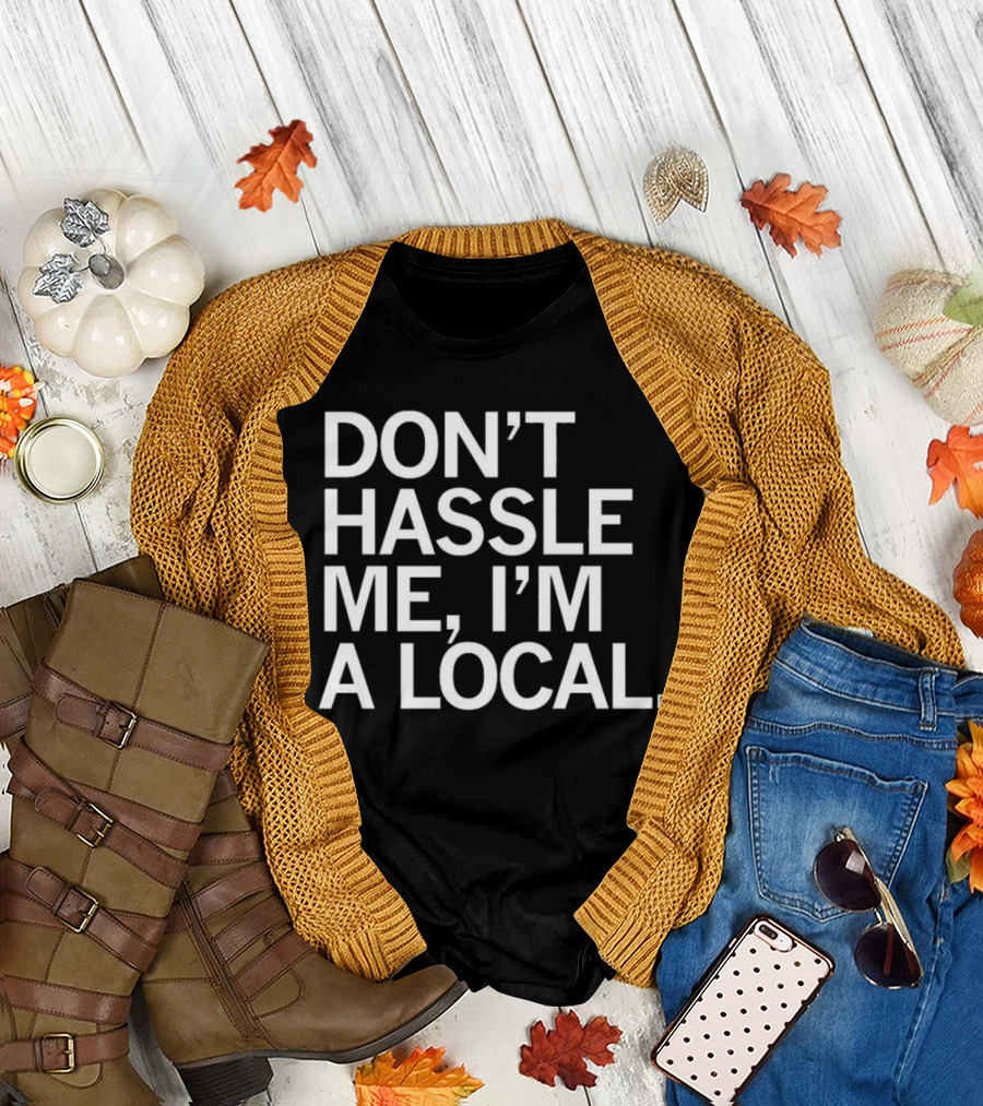 Don’t Hassle Me I’m A Local T-Shirt