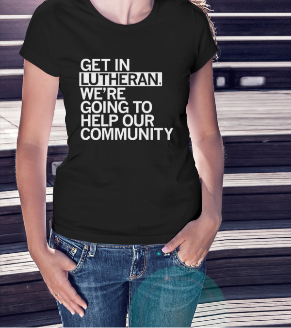 Get In Lutheran We’re Going To Help Our Community T-Shirt