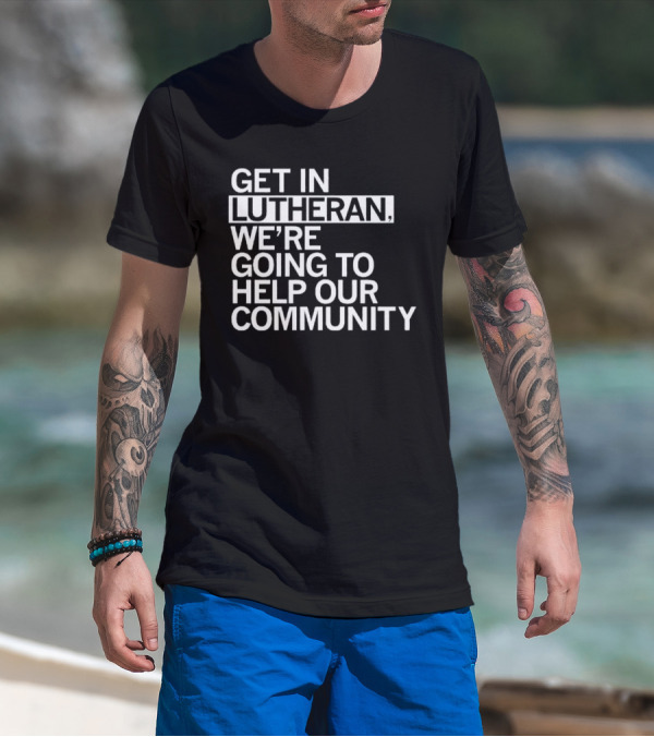 Get In Lutheran We’re Going To Help Our Community T-Shirt