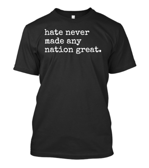 Hate Never Made Any Nation Great T-Shirt
