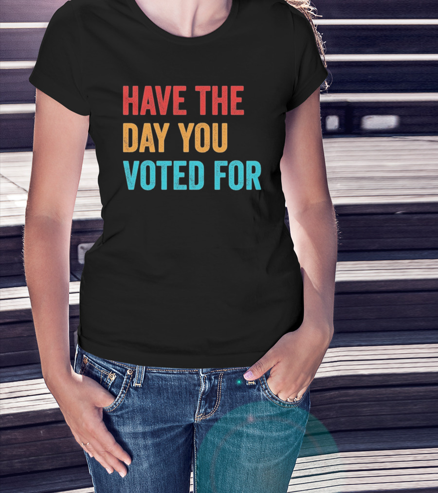 Have The Day You Voted For Retro T-Shirt