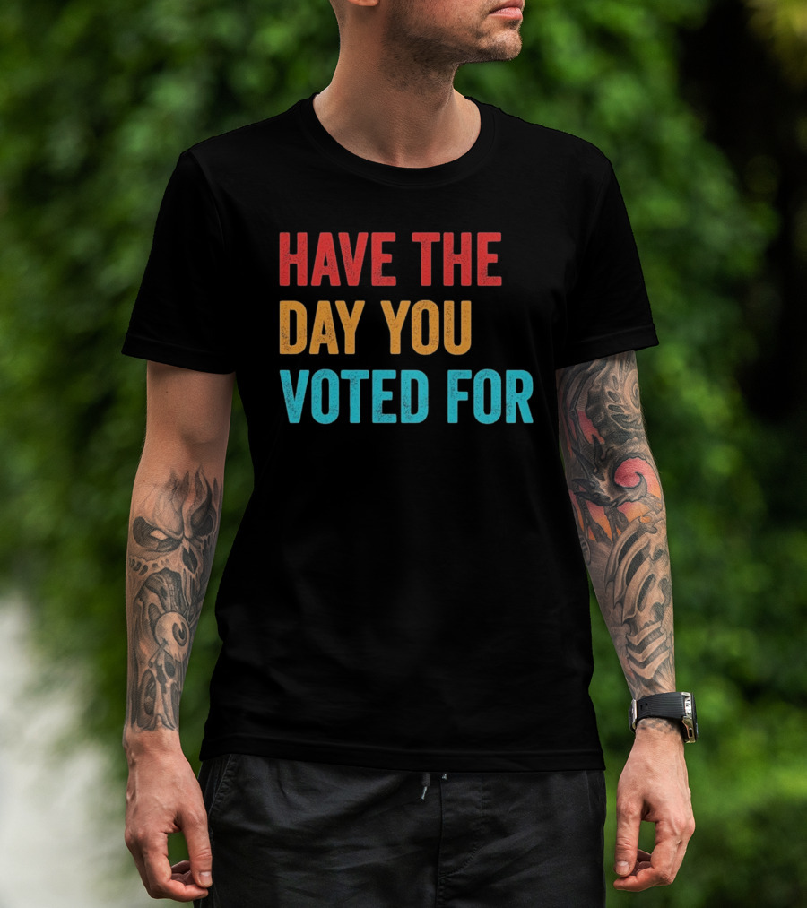 Have The Day You Voted For Retro T-Shirt