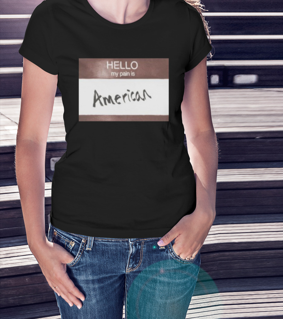 Hello My Pain Is American T-Shirt
