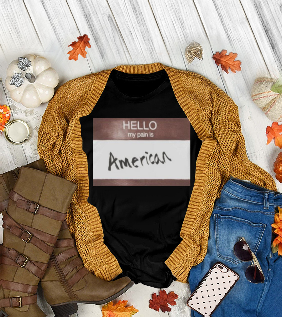 Hello My Pain Is American T-Shirt