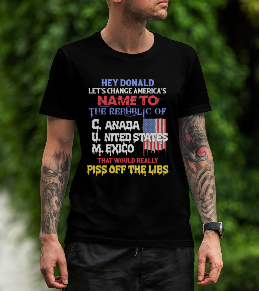 Hey Donald Let’s Change America’s Name To The Republic Of C.u.m That Would Really Piss Off The Libs T-Shirt
