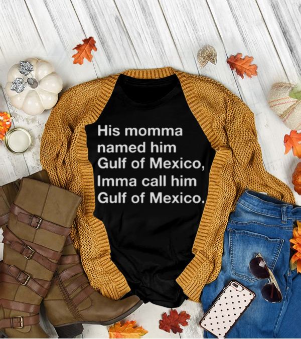 His Momma Named Him Gulf Of Mexico Imma Call Him Gulf Of Mexico T-Shirt