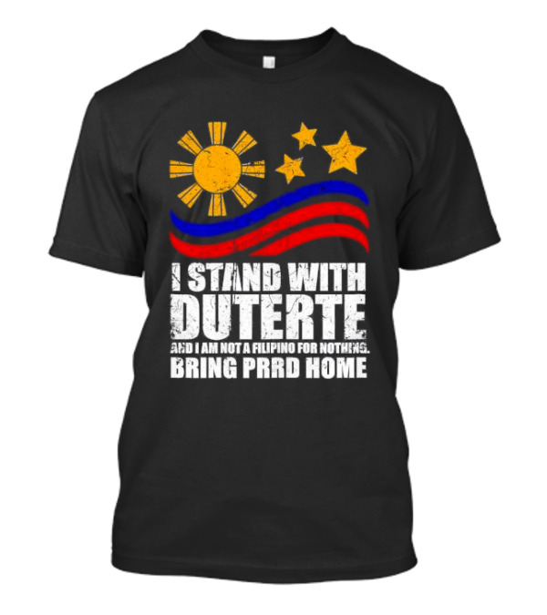 I Stand With Duterte I’m Not Filipino For Nothing Bring PRRD Home T-Shirt