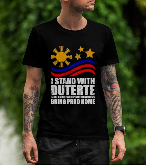 I Stand With Duterte I’m Not Filipino For Nothing Bring PRRD Home T-Shirt