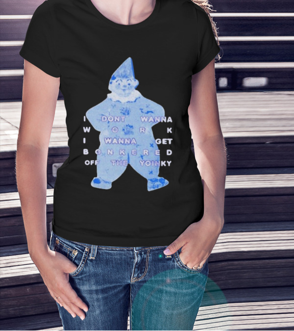 I Dont Wanna Work I Wanna Get Bonkered Off The Yoinky T-Shirt