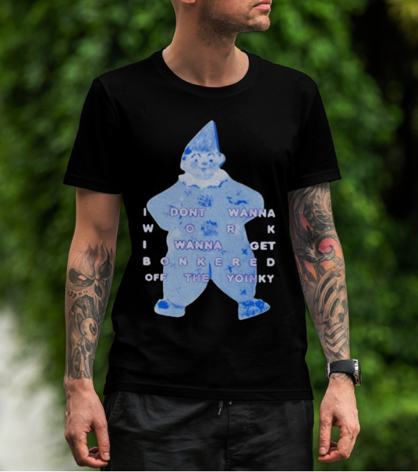 I Dont Wanna Work I Wanna Get Bonkered Off The Yoinky T-Shirt