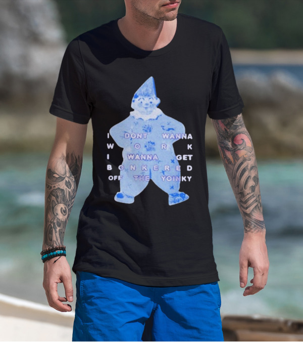 I Dont Wanna Work I Wanna Get Bonkered Off The Yoinky T-Shirt