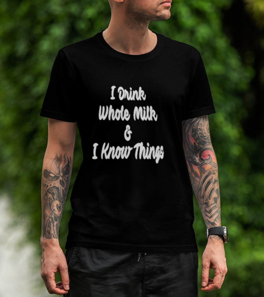 I Drink Whole Milk I Know Things T-Shirt