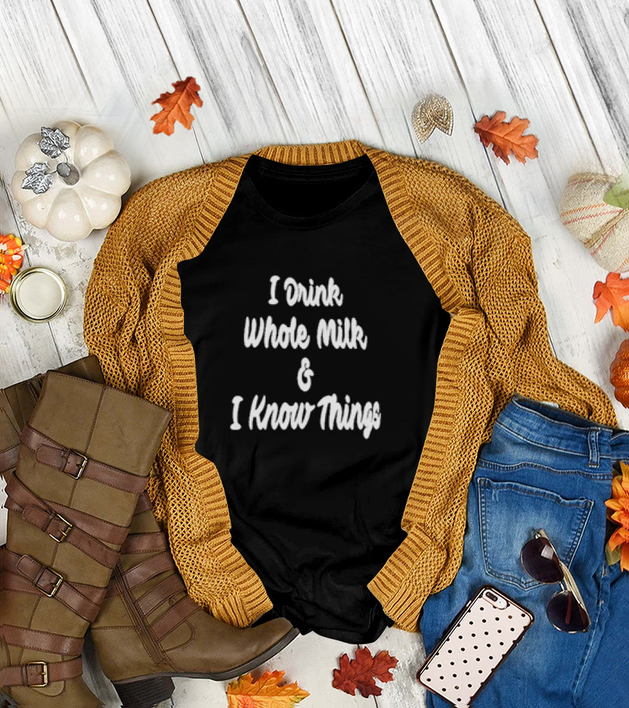 I Drink Whole Milk I Know Things T-Shirt