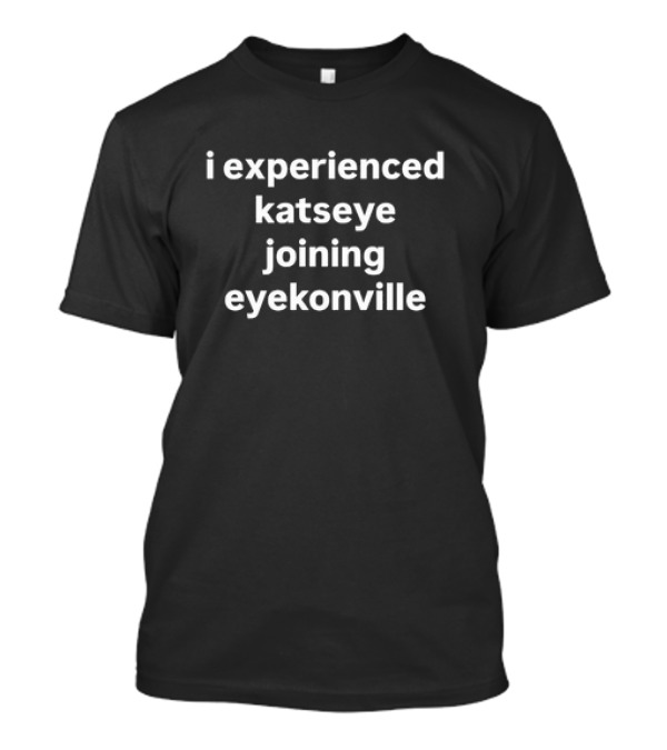 I Experienced Katseye Joining Eyekonville T-Shirt
