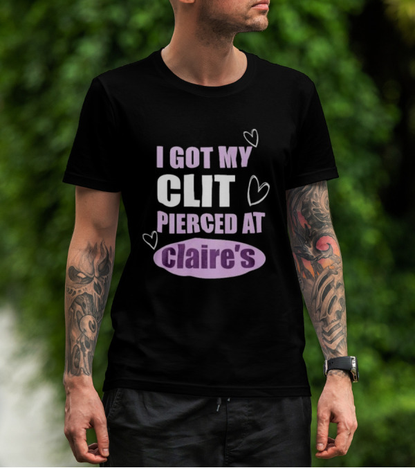 I Got My Clit Pierced At Clarie’s T-Shirt