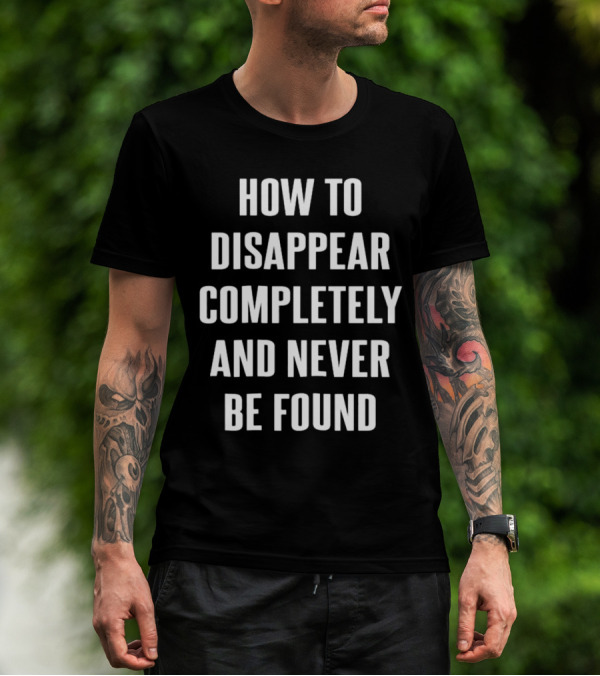 How To Disappear Completely And Never Be Found T-Shirt