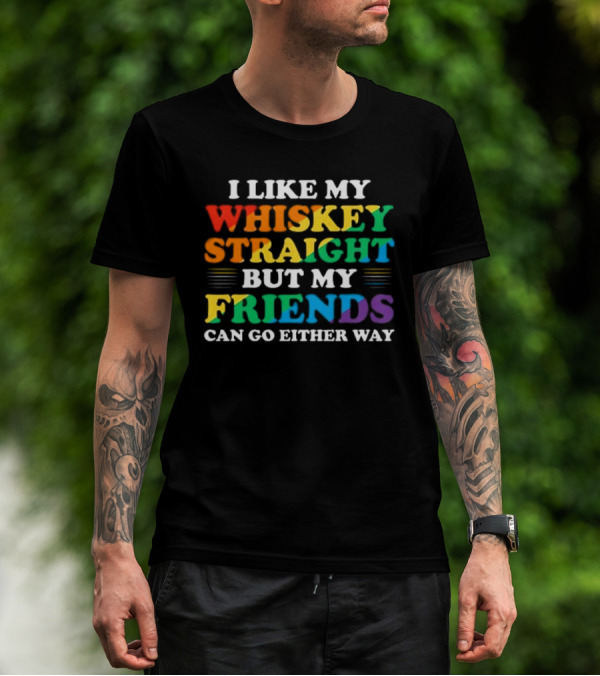 I Like My Whiskey Straight But My Friends Can Go Either Way T-Shirt