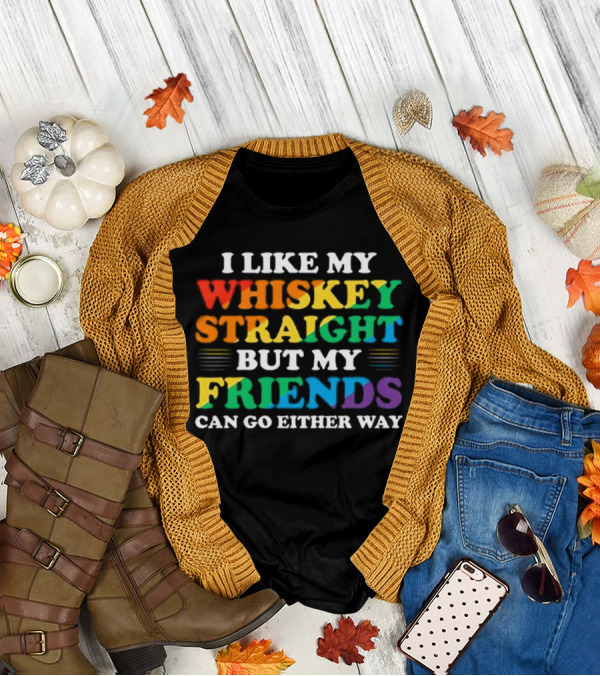 I Like My Whiskey Straight But My Friends Can Go Either Way T-Shirt