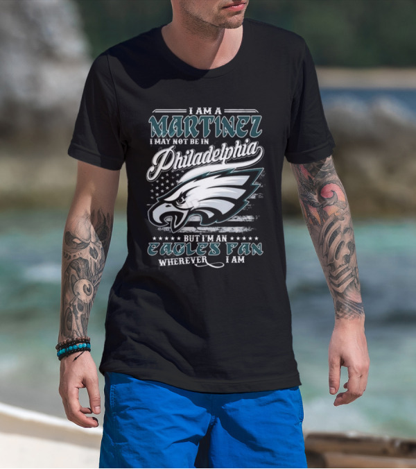 I Am A Martinez I May Not Be In Philadelphia Eagles, But I’m An Eagles Fan Wherever I Am T-Shirt