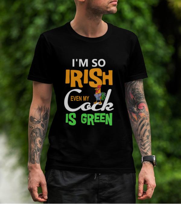 I Am So Irish Even My Cock Is Green T-Shirt