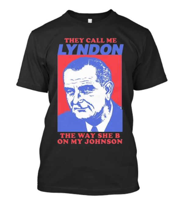 I Must Be Lyndon The Way She B On My Johnson T-Shirt