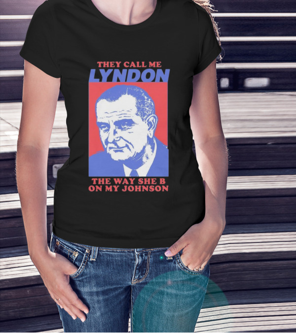 I Must Be Lyndon The Way She B On My Johnson T-Shirt