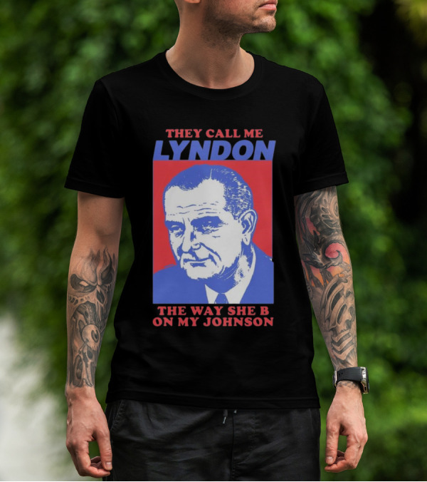 I Must Be Lyndon The Way She B On My Johnson T-Shirt